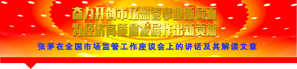 张茅在全国市场监管工作座谈会上的讲话及其解读文章